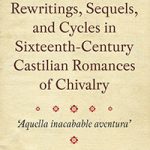 Lee más sobre el artículo REWRITING, SEQUELS, AND CYCLES in Sixteenth-Century Castilian Romances of Chivalry: «aquella inacabable inaventura»