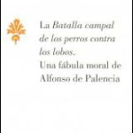 Lee más sobre el artículo LA BATALLA CAMPAL DE LOS PERROS CONTRA LOS LOBOS. UNA FÁBULA MORAL DE ALFONSO DE PALENCIA