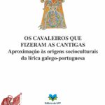 Lee más sobre el artículo OS CAVALEIROS QUE FIZERAM AS CANTIGAS. APROXIMAÇÂO ÀS ORIGENS SOCIOCULTURAIS DA LÍRICA GALEGO-PORTUGUESA